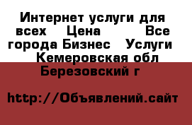 Интернет услуги для всех! › Цена ­ 300 - Все города Бизнес » Услуги   . Кемеровская обл.,Березовский г.